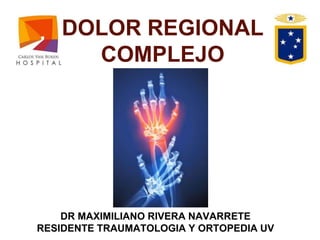 DOLOR REGIONAL
COMPLEJO
DR MAXIMILIANO RIVERA NAVARRETE
RESIDENTE TRAUMATOLOGIA Y ORTOPEDIA UV
 