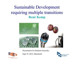 Sustainable Development
requiring multiple transitions
René Kemp
Presentation for Studium Generale,
Sept 19, 2012, Maastricht
 