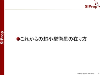 ©SIProp Project, 2006-2017 11
既存の衛星無線設備
『受信のみ』最低構成
アマチュア無線機：15万円
安定化電源：1万円
TNC(モデム)：2万円
プリアンプ：2万円
クロス八木アンテナ：3万円
合計：23万円
オプション
ローテーター
水平角
仰角
サテライトトラッカー
合計：約20万円
静岡大のSTARS用地上局
 