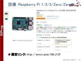 ©SIProp Project, 2006-2017 124
設備：Raspberry Pi 1/2/3/Zero/ZeroW
固定リンク: http://amzn.asia/iQhJ12f
 