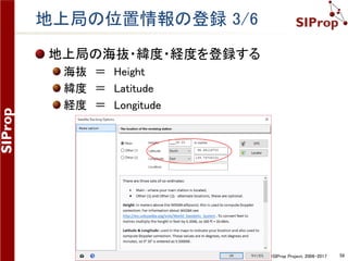 ©SIProp Project, 2006-2017 58
地上局の位置情報の登録 1/6
下記の画面が衛星用の画面となる
無線受信用の画面は別画面で起動している
 