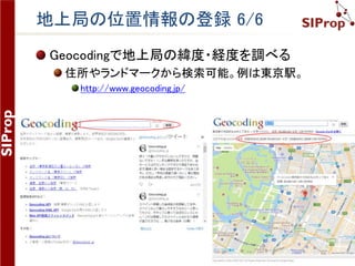 ©SIProp Project, 2006-2017 61
地上局の位置情報の登録 4/6
マピオンで地上局の海抜を調べる
住所やランドマークから検索可能。例は東京駅。
https://www.mapion.co.jp/
 