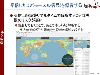 ©SIProp Project, 2006-2017 86
SDR-Radioで衛星受信をする 2/2
SDR-Radio画面が周波数情報に合わせて変更さ
れる
[Receive]と[Mode]が変更される
ドップラーシフトも自動で行われるが手動でもよい
 