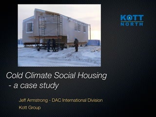 Cold Climate Social Housing
- a case study
   Jeff Armstrong - DAC International Division
   Kott Group
 
