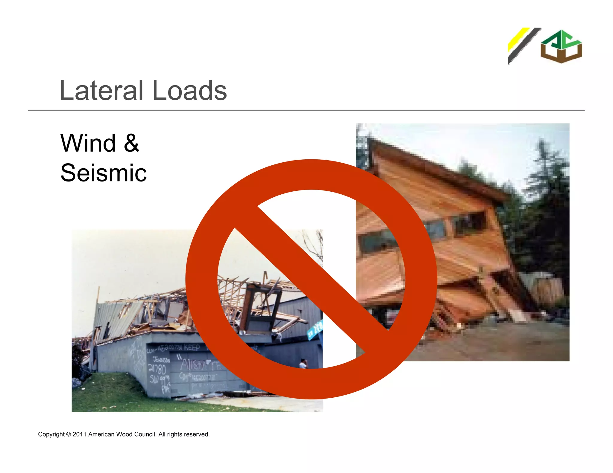 Lateral Loads
       Wind &
       Seismic




Copyright © 2011 American Wood Council. All rights reserved.
 