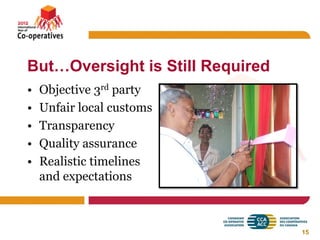 But…Oversight is Still Required
•   Objective 3rd party
•   Unfair local customs
•   Transparency
•   Quality assurance
•   Realistic timelines
    and expectations



                                  15
 