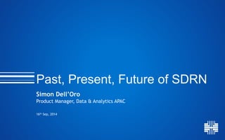 Past, Present, Future of SDRN 
Simon Dell’Oro 
Product Manager, Data & Analytics APAC 
16th Sep, 2014 
 