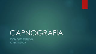 CAPNOGRAFIA
RIVERA SOTO CHRISTIAN
R2 NEUMOLOGIA
 