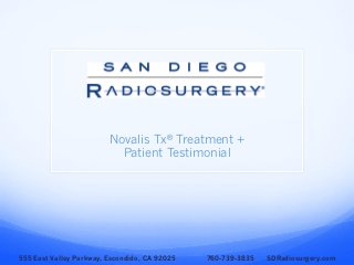 Novalis Tx® Treatment +
Patient Testimonial
555 East Valley Parkway, Escondido, CA 92025 760-739-3835 SDRadiosurgery.com
 