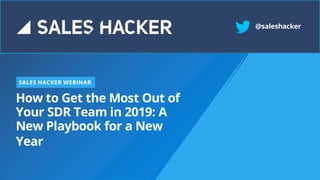 How to Get the Most Out of
Your SDR Team in 2019: A
New Playbook for a New
Year
SALES HACKER WEBINAR
@saleshacker
 