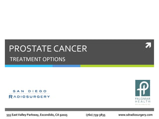 ì	
  PROSTATE	
  CANCER	
  
TREATMENT	
  OPTIONS	
  
555	
  East	
  Valley	
  Parkway,	
  Escondido,	
  CA	
  92025 	
  	
  	
  	
  	
  	
   	
  (760)	
  739-­‐3835	
  	
  	
  	
  	
  	
  	
  	
  	
   	
  	
  www.sdradiosurgery.com	
  
 