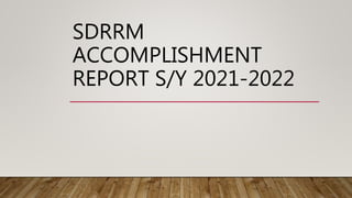 SDRRM
ACCOMPLISHMENT
REPORT S/Y 2021-2022
 