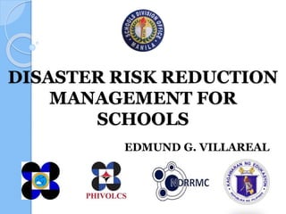 DISASTER RISK REDUCTION
MANAGEMENT FOR
SCHOOLS
EDMUND G. VILLAREAL
 
