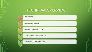 TECHNICAL OVERVIEW
• IDEAL SDR
• IDEAL RECEIVER
• IDEAL TRANSMITTER
• PRACTICAL RECEIVERS
• TYPICAL COMPONENTS
 