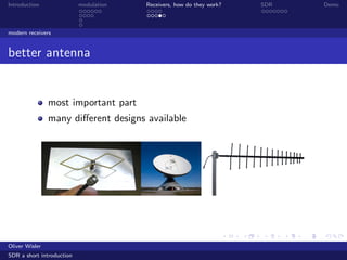 Introduction modulation Receivers, how do they work? SDR Demo
modern receivers
better antenna
most important part
many diﬀerent designs available
Oliver Wisler
SDR a short introduction
 