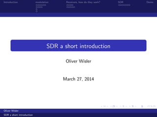 Introduction modulation Receivers, how do they work? SDR Demo
SDR a short introduction
Oliver Wisler
March 27, 2014
Oliver Wisler
SDR a short introduction
 