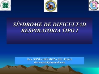 SÍNDROME DE DIFICULTAD RESPIRATORIA TIPO I Dra. SONIA HERMOZA DEL POZO [email_address] 