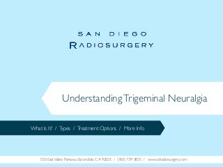 Understanding Trigeminal Neuralgia
What Is It? / Types / Treatment Options / More Info

555 East Valley Parkway, Escondido, CA 92025 / (760) 739-3835 / www.sdradiosurgery.com

 