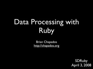 Data Processing with
       Ruby
        Brian Chapados
      http://chapados.org



                              SDRuby
                            April 3, 2008
