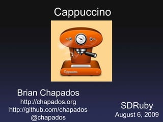 Cappuccino Brian Chapados http://chapados.org http://github.com/chapados @chapados SDRuby August 6, 2009 