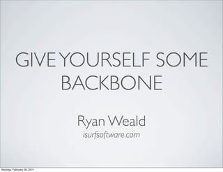 GIVE YOURSELF SOME
               BACKBONE
                            Ryan Weald
                            isurfsoftware.com


Monday, February 28, 2011
 