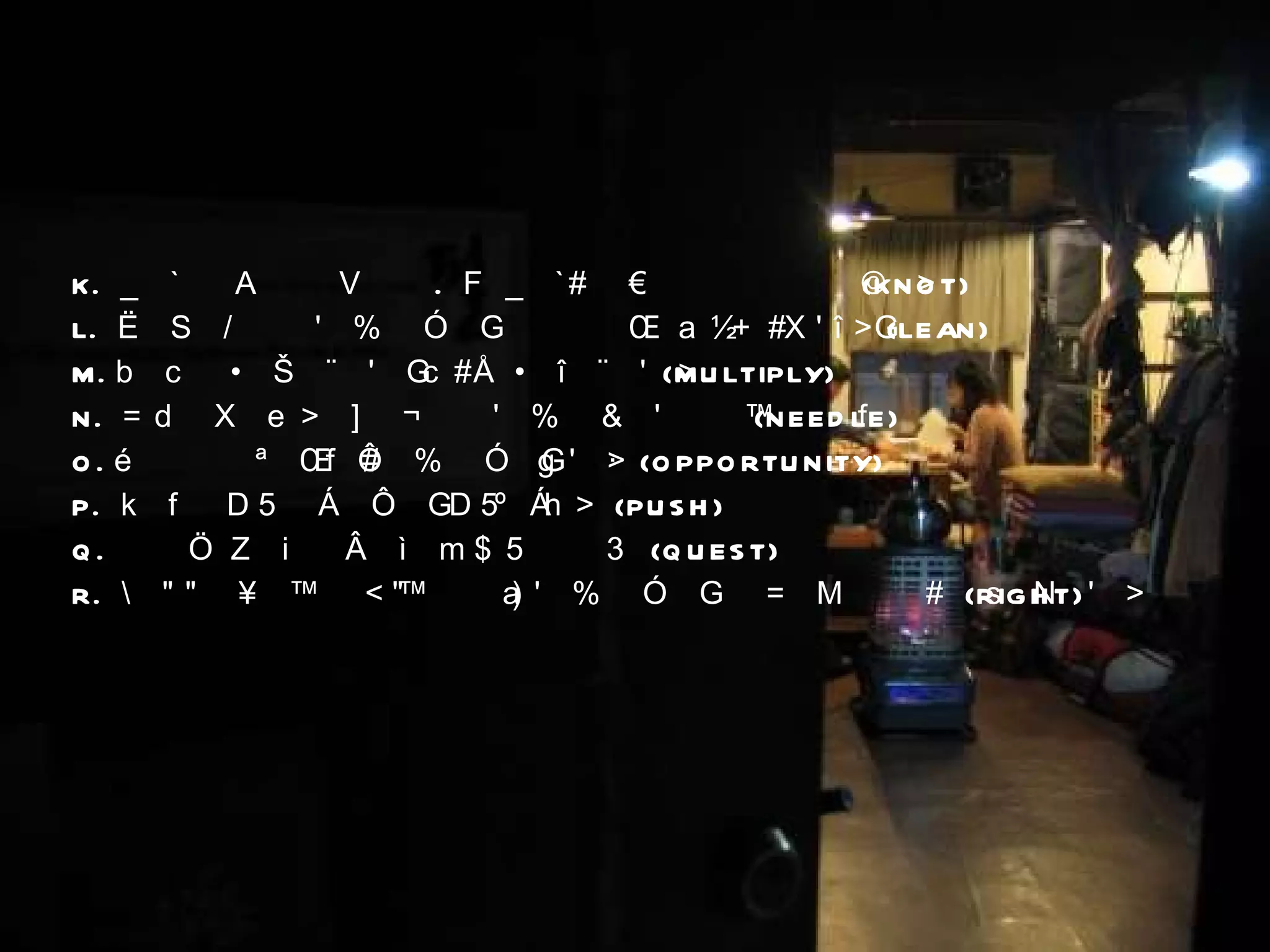 K.  매듭은 있기 마련이다 .  그 매듭을 푸는 사람이 되라 (KNOT) L.  혼자서 다하지 말고 사람들에게 기대고 협력을 구하라 (LEAN) M. 약점은 최소화하고 강점을 최대화하라 (MULTIPLY) N.  바늘 구멍이라도 통과하지 못하는 법은 없다 (NEEDLE) O. 작은 기회들을 놓치지 말고 활용하라 (OPPORTUNITY) P.  끝없이 밀어 부치고 또 밀어부쳐라 (PUSH) Q.  세워진 목표는 반드시 이루어야 한다 (QUEST) R.  언제나 불법이나 편법과 타협하지 말고 바른 길을 선택하라 (RIGHT) 