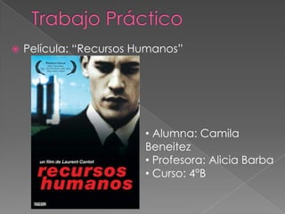 

Película: “Recursos Humanos”

• Alumna: Camila
Beneitez
• Profesora: Alicia Barba
• Curso: 4°B

 