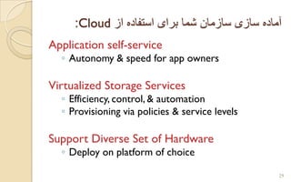 ‫از‬ ‫استفاده‬ ‫برای‬ ‫شما‬ ‫سازمان‬ ‫سازی‬ ‫آماده‬Cloud:
Application self-service
◦ Autonomy & speed for app owners
Virtualized Storage Services
◦ Efficiency, control, & automation
◦ Provisioning via policies & service levels
Support Diverse Set of Hardware
◦ Deploy on platform of choice
29
 