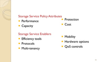 30
Storage Service Policy Attributes
 Performance
 Capacity
Storage Service Enablers
 Efficiency tools
 Protocols
 Multi-tenancy
 Protection
 Cost
 Mobility
 Hardware options
 QoS controls
 