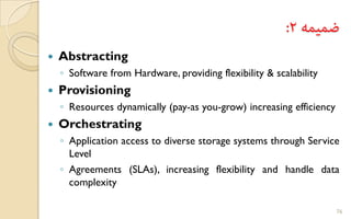  Abstracting
◦ Software from Hardware, providing flexibility & scalability
 Provisioning
◦ Resources dynamically (pay-as you-grow) increasing efficiency
 Orchestrating
◦ Application access to diverse storage systems through Service
Level
◦ Agreements (SLAs), increasing flexibility and handle data
complexity
76
 