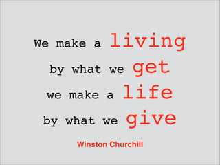 living
by what we get !
we make a life !
by what we give

We make a

Winston Churchill

 