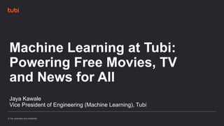 © Tubi, proprietary and confidential
© Tubi, proprietary and confidential
Machine Learning at Tubi:
Powering Free Movies, TV
and News for All
Jaya Kawale
Vice President of Engineering (Machine Learning), Tubi
 