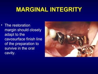 MARGINAL INTEGRITY

• The restoration
  margin should closely
  adapt to the
  cavosurface finish line
  of the preparation to
  survive in the oral
  cavity.
 