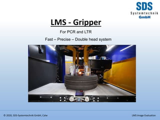 © 2020, SDS-Systemtechnik GmbH, Calw LMS Image Evaluation
LMS - Gripper
For PCR and LTR
Fast – Precise – Double head system
 