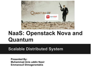 NaaS: Openstack Nova and
Quantum
Scalable Distributed System

 Presented By:
 Muhammad Anis uddin Nasir
 Emmanouil Dimogerontakis
 