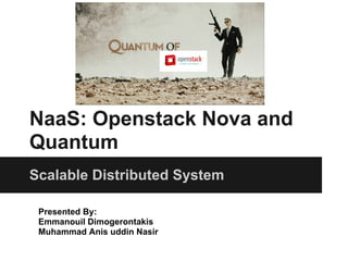 NaaS: Openstack Nova and
Quantum
Scalable Distributed System

 Presented By:
 Emmanouil Dimogerontakis
 Muhammad Anis uddin Nasir
 