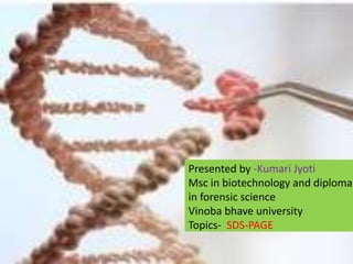 Presented by -Kumari Jyoti
Msc in biotechnology and diploma
in forensic science
Vinoba bhave university
Topics- SDS-PAGE
 