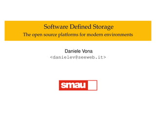 Software Deﬁned Storage
The open source platforms for modern environments
Daniele Vona
<danielev@seeweb.it>
 