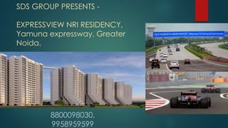 SDS GROUP PRESENTS -
EXPRESSVIEW NRI RESIDENCY,
Yamuna expressway, Greater
Noida.
8800098030,
9958959599
 