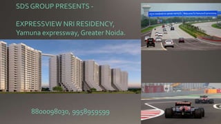 SDS GROUP PRESENTS -
EXPRESSVIEW NRI RESIDENCY,
Yamuna expressway, Greater Noida.
8800098030, 9958959599
 
