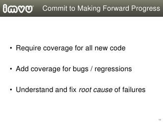 Commit to Making Forward Progress




• Require coverage for all new code

• Add coverage for bugs / regressions

• Unders...