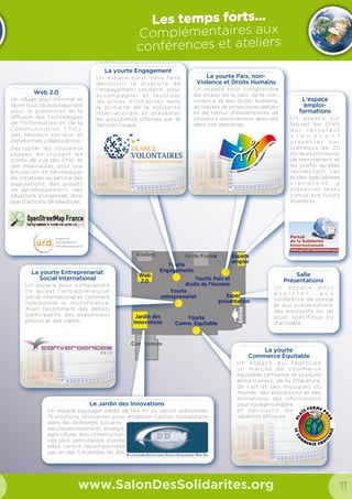 20 21
Liste des
Exposants
www.SalonDesSolidarites.org
	122	3T
	160	Aventure du Bout du Monde
www.abm.fr
	2	ACTED
www.acted.org
	14	Action Contre la Faim
www.actioncontrelafaim.org
	62	Acturoutes
	21	ADEMA
www.management-associatif.org
	55	ADENN Suisse
www.adenn-suisse.org
	97	Admical
www.admical.org
	27	ADRA France
www.adra.fr
	39	Annemasse Agglo
www.cite-solidarite.fr
	171	Association Française
des Fundraisers
www.fundraisers.fr
	122	AFREECAN
	45	Agence Française
de Développement
www.afd.fr
	68	Agence Micro-Projets
www.microprojets.la-guilde.org
	156	Agir ABCD
www.agirabcd.org
	20	Alice Project France
www.aliceproject.fr
	99	Ambrelia
www.ambrelia.com
	42	Association Médicale Missionnaire
www.ammformation.org
	57	Association Sur la piste
www.surlapiste.org
	119	Antenna Technologies France
www.antenna-france.org
	N	Arizuka
www.arizuka.com
	51	Association Région Léman
pour les Enfants du Monde
www.pagesjaunes.fr/pros/53919760
	147	Artisanat SEL
www.artisanatsel.com
	173	ASAH
www.collectif-asah.org
	109	ASMAE - Association
Sœur Emmanuelle
www.asmae.fr
	122	ASSEN
	77	Association des Palestiniens
de France
www.afssp.org
	60	Association du Docteur Fatiha
www.adf-global.org
	81	ADSF - Agir pour la santé
des femmes
www.adsfasso.org
	146	ATES
www.tourismesolidaire.org
	122	ATUGE
	107	Aviation Sans Frontières
www.asf-fr.org
	154	AZROUR
www.association-azrour.e-monsite.com
	104	BE BOOST AFRICA
www.beboostafrica.com
	128	Berbère TV
	127	BEYA CONSEILLE
	48	BICE
www.bice.org/fr
	 3 	 Biologie Sans Frontières
www.bsf.asso.fr
	61	blueEnergy France
www.blueenergy.fr
	100	Bond’innov
www.bondinnov.com
	103	BRAHMA KESA
www.brahmakesa.com
	168	Carenews
www.carenews.com
	N	CartONG
www.cartong.org
	 11 	 Centre de Psychologie
Humanitaire
www.humanitarian-psy.org/fr
	43	CERAH
www.cerahgeneve.ch
	24	Comité de Bienfaisance
et de Secours aux Palestiniens
www.cbsp.fr
	122	CHAANBI
	75	Chandelier
www.chandelierworld.org
	62	Cicommerce
	102	Collectif Haïti de France
www.collectif-haiti.fr
	152	Compagnie Zygomatic
www.compagniezygomatic.com
	165	Compétences solidaires
www.competences-solidaires.org
	110	Compter Sur Demain
www.comptersurdemain.org
	44	Conseil général du Val de Marne
www.cg94.fr
	91	Créatis Groupe
www.creatisgroupe.com
	7	De Amicitia
www.deamicitia.eu/
	138	De votre bon cœur
	47	Défi Michée
www.defimichee.fr
	127	Diversitelles
	92	Donnadieu  Associes
www.donnadieu-associes.fr
	83	Développement Sans Frontières
www.developpementsansfrontieres.org
	63	Eaunergie
www.eaunergie.mc
	36	Ecole supérieure de Commerce
et de Développement - 3A
www.ecole3a.edu
	6	ECHO - European Commission
www.ec.europa.eu
	16	ECHO - European Commission
www.ec.europa.eu
	146	ECM Voyage
www.ecm-voyages.fr
	113	Association Ecoles Champa Lao
www.ecoleschampalao.org
	25	ECPAT France
www.ecpat-france.fr
	7	Ecuasol
www.ecuasol.org
	122	EL MOUROUJ2
	41	ESTP - Ecole Spéciale
des Travaux Publics du Bâtiment
et de l’Industrie
www.estp.fr
	129	F.A.A.R.
www.farr-asso.fr
	164	Fair[e] un monde équitable
www.faire-equitable.org
	175	FAMSAP France
www.famsap.fr
	10	Farmaceuticos Mundi
www.farmamundi.org
	86	Fédération d’Association
HUMANA
www.humana.org
	29	Fédération des organisations
de secours franco-syriennes
www.fosf.fr
	128	Fédération FIGUIG
	117	Fondation EDF
www.fondation.edf.com
	7	France Amerique Latine
www.franceameriquelatine.org
	112	France Libertés - Fondation
Danielle Mitterrand
www.france-libertes.org
	157	Fondation Gloriamundi
www.fondationgloriamundi.org
	53	Forum réfugiés
www.forumrefugies.org
	50	France Volontaires
www.france-volontaires.org
	159	Frères des Hommes
www.fdh.org
	139	Gaïa Ferme thérapeutique
	116	Géodesk - Compagnie
des expatriés
www.geodesk.fr
	105	GERES
www.geres.eu
	111	GRAD-s Groupe de Réalisations
et d’Accompagnement pour le
Développement
www.grad-s.net
	66	Greenpeace
www.greenpeace.org
	158	Groupement des Retraités
Educateurs Sans Frontières
www.gref.asso.fr
	49	Groupe de Recherche
et d’Information sur la Paix
et la Sécurité
www.grip.org
	12	Groupe URD
www.urd.org
	31	Gwadaformaplus
www.gwadaformaplus.asso-web.com
	 8 	 HAMAP
www.hamap.org
	149	Handicap et Libertés
www.hal.asso.fr
	52	Handicap International
www.handicap-international.fr
	54	Haut Commissariat Des Nations
Unies Pour Les Réfugiés
	N	HELLOASSO
www.helloasso.com
	172	HUMANIS
www.humanis.org
	85	HUMATEM
www.humatem.org
	88	IDEAS
www.ideas.asso.fr
	37	IFAID Aquitaine
www.ifaid.org
	35	Institut de Formation
de Fondacio Europe
www.iffeurope.org
	Stand	Nom
site internet
ANNONCE
 