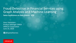 Copyright © 2019 Oracle and/or its affiliates. All rights reserved. |
Fraud Detection in Financial Services using
Graph Analysis and Machine Learning
Swiss Conference on Data Science 2019
Hans Viehmann
Product Manager EMEA
ORACLE Corporation
June 14, 2019
@SpatialHannes
 