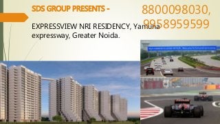 SDS GROUP PRESENTS -
EXPRESSVIEW NRI RESIDENCY, Yamuna
expressway, Greater Noida.
8800098030,
9958959599
 
