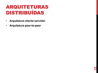 ARQUITETURAS
DISTRIBUÍDAS
• Arquitetura cliente-servidor

15

• Arquitetura peer-to-peer

 