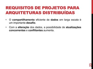 REQUISITOS DE PROJETOS PARA
ARQUITETURAS DISTRIBUÍDAS
• O compartilhamento eficiente de dados em larga escala é
um importante desafio.

23

• Com a alteração dos dados, a possibilidade de atualizações
concorrentes e conflitantes aumenta.

 