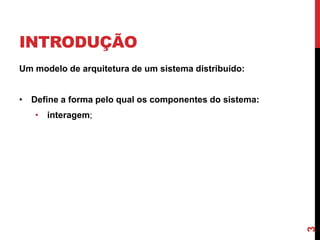 INTRODUÇÃO
Um modelo de arquitetura de um sistema distribuído:
• Define a forma pelo qual os componentes do sistema:

3

• interagem;

 