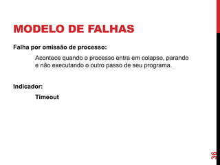 MODELO DE FALHAS
Falha por omissão de processo:

Acontece quando o processo entra em colapso, parando
e não executando o outro passo de seu programa.

Indicador:

36

Timeout

 