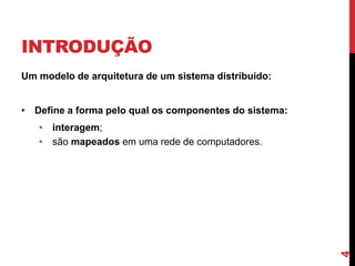 INTRODUÇÃO
Um modelo de arquitetura de um sistema distribuído:
• Define a forma pelo qual os componentes do sistema:

4

• interagem;
• são mapeados em uma rede de computadores.

 