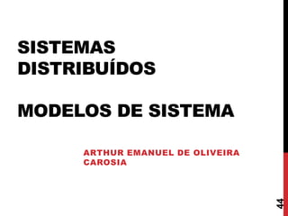 SISTEMAS
DISTRIBUÍDOS
MODELOS DE SISTEMA

44

ARTHUR EMANUEL DE OLIVEIRA
CAROSIA

 